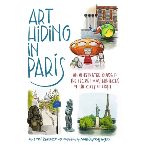 Art Hiding in Paris: An Illustrated Guide to the Secret Masterpieces of the City of Light - Hardcover
