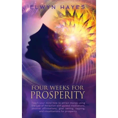 Four Weeks For Prosperity: Teach your mind how to attract money using the Law of Attraction with guided meditations, positive affirmations, goal setti - Hardcover