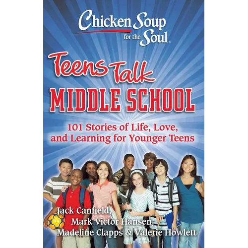 Chicken Soup for the Soul: Teens Talk Middle School: 101 Stories of Life, Love, and Learning for Younger Teens - Paperback