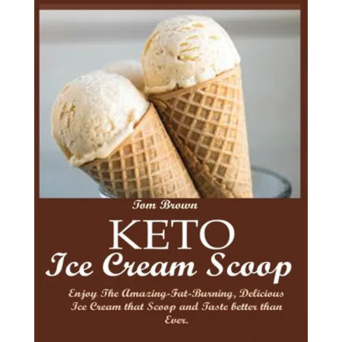 Keto Ice Cream Scoop: Enjoy The Amazing-Fat-Burning, Delicious Ice Cream that Scoop and Taste better than Ever. - Paperback