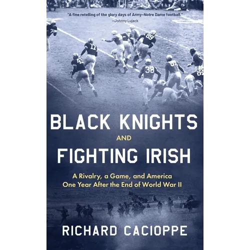 Black Knights and Fighting Irish: A Rivalry, a Game, and America One Year After the End of World War II - Hardcover