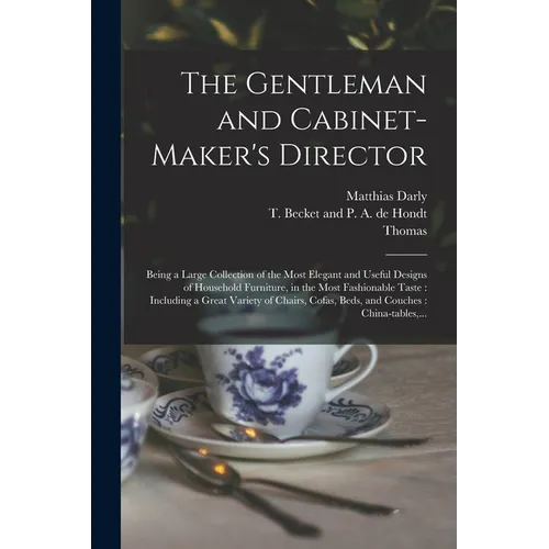 The Gentleman and Cabinet-maker's Director: Being a Large Collection of the Most Elegant and Useful Designs of Household Furniture, in the Most Fashio - Paperback