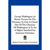 George Washington At Mount Vernon On The Potomac: To Give A Clearer Idea Of The Character Of Washington, Is To Set A Higher Standard For American Patr - Paperback