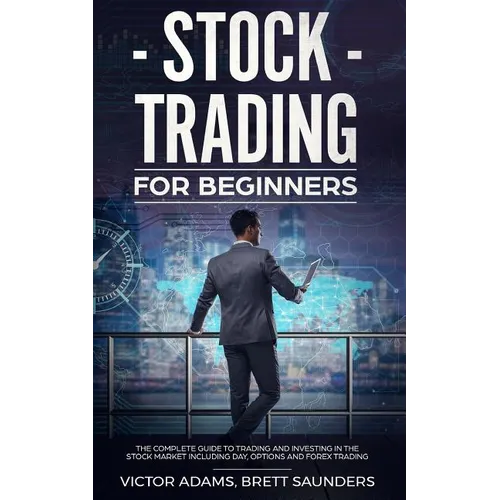 Stock Trading for Beginners: The Complete Guide to Trading and Investing in the Stock Market Including Day, Options and Forex Trading - Paperback