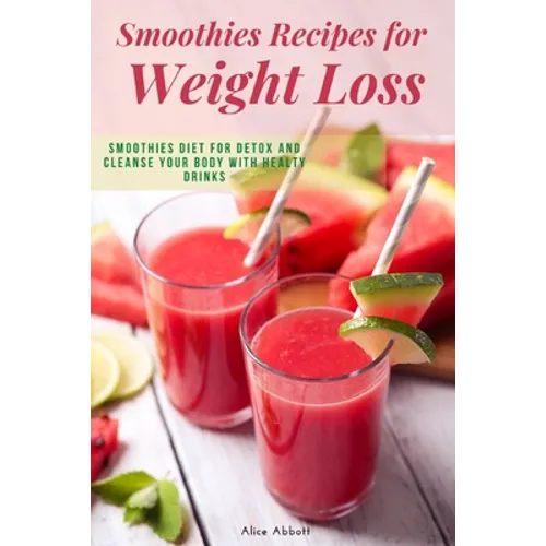 Smoothies Recipes for Weight Loss: Smoothies Diet for Detox and Cleanse Your Body and Lose Weight With Healthy Drinks - Paperback