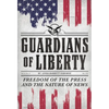 Guardians of Liberty: Freedom of the Press and the Nature of News - Hardcover