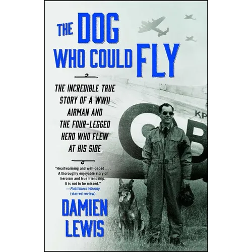 The Dog Who Could Fly: The Incredible True Story of a WWII Airman and the Four-Legged Hero Who Flew at His Side - Paperback
