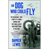 The Dog Who Could Fly: The Incredible True Story of a WWII Airman and the Four-Legged Hero Who Flew at His Side - Paperback