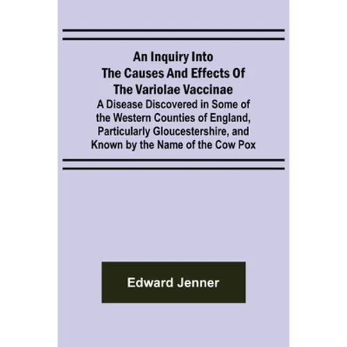 An Inquiry into the Causes and Effects of the Variolae Vaccinae; A Disease Discovered in Some of the Western Counties of England, Particularly Glouces - Paperback