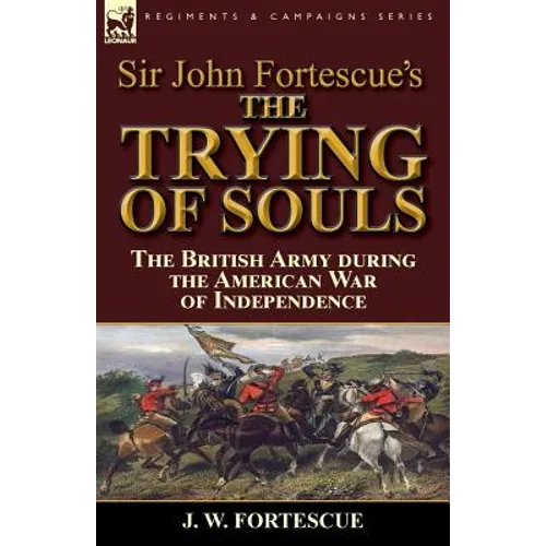 Sir John Fortescue's The Trying of Souls: the British Army during the American War of Independence - Paperback