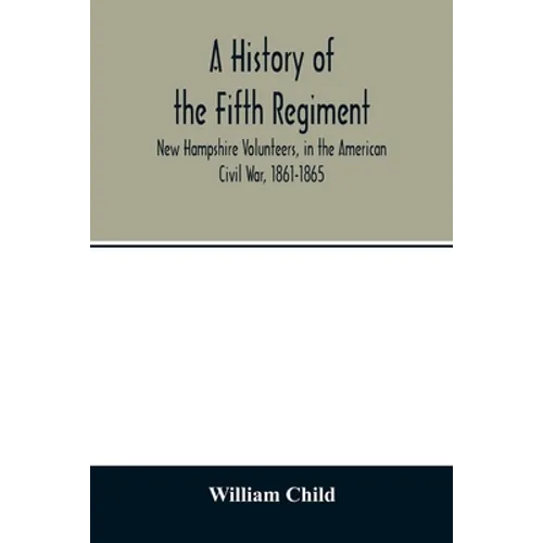 A history of the Fifth Regiment, New Hampshire Volunteers, in the American Civil War, 1861-1865 - Paperback