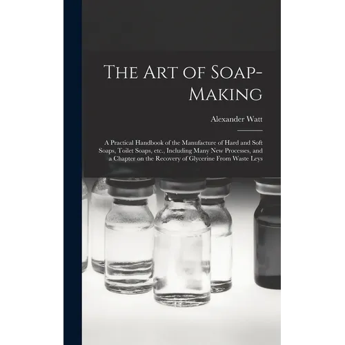 The Art of Soap-making: a Practical Handbook of the Manufacture of Hard and Soft Soaps, Toilet Soaps, Etc., Including Many New Processes, and - Hardcover