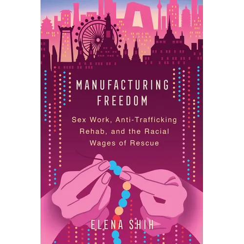Manufacturing Freedom: Sex Work, Anti-Trafficking Rehab, and the Racial Wages of Rescue - Hardcover
