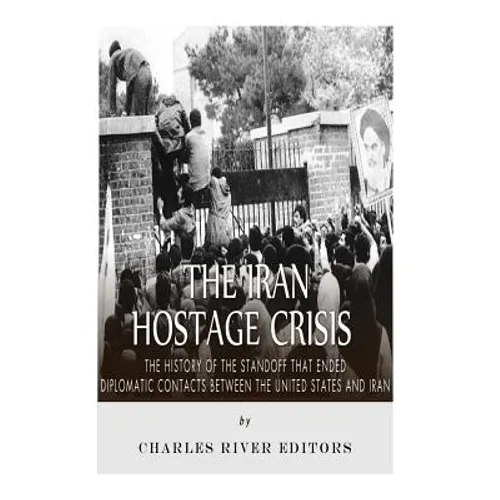 The Iran Hostage Crisis: The History of the Standoff that Ended Diplomatic Contacts Between the United States and Iran - Paperback