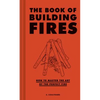 The Book of Building Fires: How to Master the Art of the Perfect Fire - Hardcover