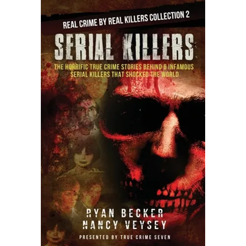 Serial Killers: The Horrific True Crime Stories Behind 6 Infamous Serial Killers That Shocked The World - Paperback