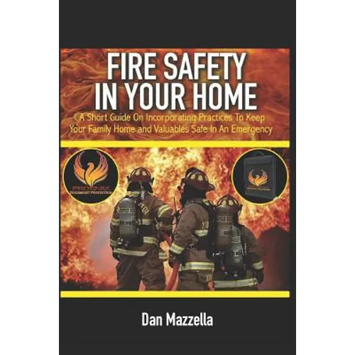 Fire Safety In Your Home: A Short Guide On Incorporating Practices To Keep Your Family, Home and Valuables Safe In An Emergency - Paperback