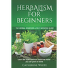 Herbalism for Beginners: The Herbal Remedies & Self Medicine guide. Learn the most common Medicinal Herbs you can Grow at Home. - Paperback