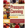 Pressure Canning Cookbook For Beginners: 1000+ Days of Essential Canned, Jammed, Pickled, and Preserved Recipes to Affordably Stockpile a Lifesaving S - Hardcover