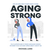 Aging Strong: Quick and Simple Guide to Senior Strength Training - Fully Illustrated Guide of Strength and Balance Exercises for Seniors to Help Lose - Paperback