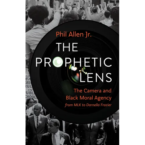 The Prophetic Lens: The Camera and Black Moral Agency from Mlk to Darnella Frazier - Hardcover