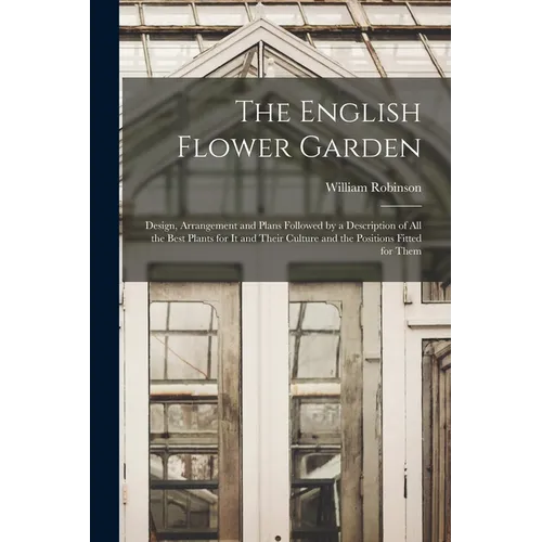The English Flower Garden: Design, Arrangement and Plans Followed by a Description of All the Best Plants for It and Their Culture and the Positi - Paperback