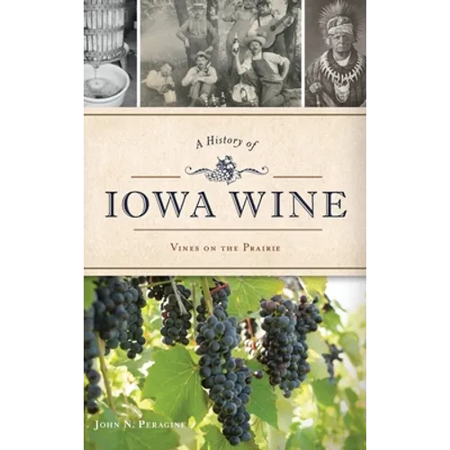 A History of Iowa Wine: Vines on the Prairie - Hardcover