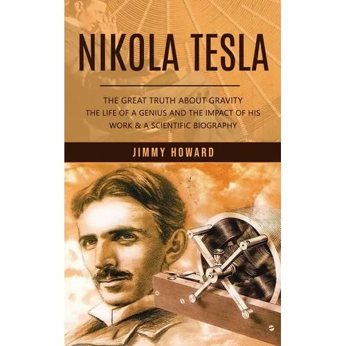Nikola Tesla: The Great Truth About Gravity (The Life of a Genius and the Impact of His Work & a Scientific Biography) - Paperback