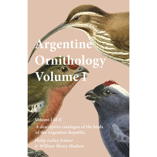 Argentine Ornithology, Volume I (of II) - A descriptive catalogue of the birds of the Argentine Republic. - Paperback