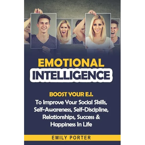 Emotional Intelligence: Boost Your E.I. To Improve Your Social Skills, Self-Awareness, Self-Discipline, Relationships, Success & Happiness In Life - Paperback
