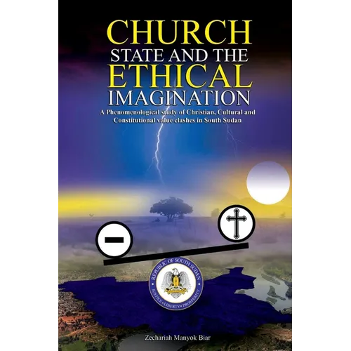 Church, State & t h e E t h i c a l Imagination: A Phenomenological Study of Christian, Cultural and Constitutional Value Clashes In South Sudan - Paperback