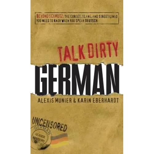 Talk Dirty German: Beyond Schmutz: The Curses, Slang, and Street Lingo You Need to Know to Speak Deutsch - Paperback