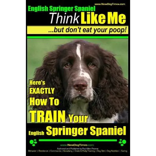 English Springer Spaniel Think Like Me, But Don't Eat Your Poop!: Here's Exactly How To Train Your English Springer Spaniel - Paperback