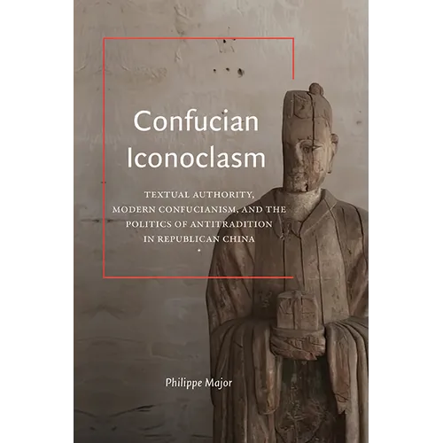 Confucian Iconoclasm: Textual Authority, Modern Confucianism, and the Politics of Antitradition in Republican China - Hardcover