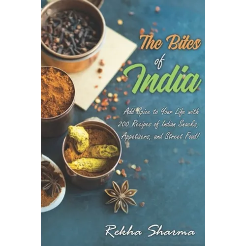 The Bites of India: Add Spice to Your Life with 200 Recipes of Indian Snacks, Appetizers, and Street Food! - Paperback