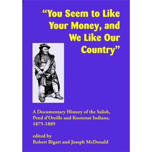 You Seem to Like Your Money, and We Like Our Country: A Documentary History of the Salish, Pend d'Oreille, and Kootenai Indians, 1875-1889 - Paperback