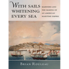 With Sails Whitening Every Sea: Mariners and the Making of an American Maritime Empire - Hardcover