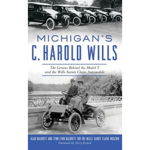 Michigan's C. Harold Wills: The Genius Behind the Model T and the Wills Sainte Claire Automobile - Hardcover