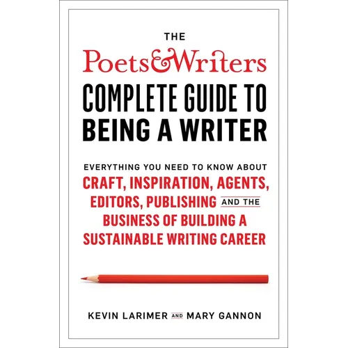 The Poets & Writers Complete Guide to Being a Writer: Everything You Need to Know about Craft, Inspiration, Agents, Editors, Publishing, and the Busin - Hardcover