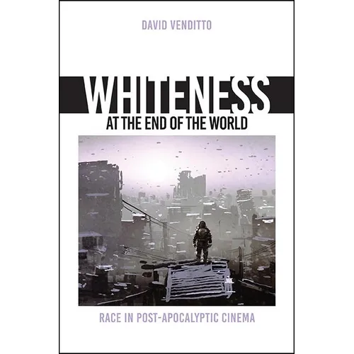 Whiteness at the End of the World: Race in Post-Apocalyptic Cinema - Hardcover