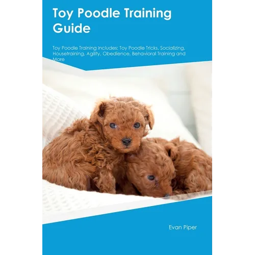 Toy Poodle Training Guide. Toy Poodle Guide Includes: Toy Poodle Training, Diet, Socializing, Care, Grooming, and More: Toy Poodle Tricks, Socializing - Paperback