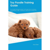 Toy Poodle Training Guide. Toy Poodle Guide Includes: Toy Poodle Training, Diet, Socializing, Care, Grooming, and More: Toy Poodle Tricks, Socializing - Paperback