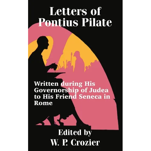 Letters of Pontius Pilate: Written during His Governorship of Judea to His Friend Seneca in Rome - Paperback