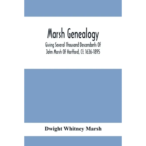 Marsh Genealogy. Giving Several Thousand Descendants Of John Marsh Of Hartford, Ct. 1636-1895. Also Including Some Account Of English Marxhes, And A S - Paperback