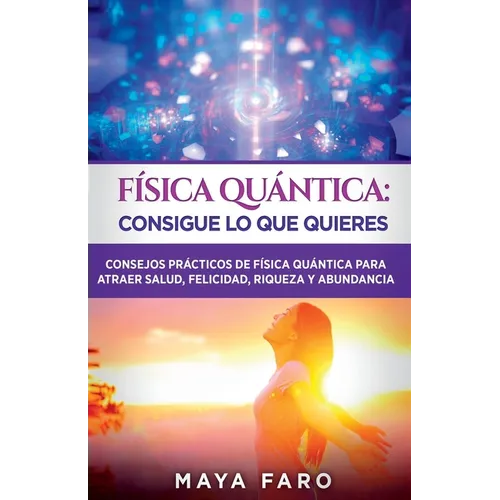 Física cuántica: consigue lo que quieres: Consejos prácticos de física cuántica para atraer salud, felicidad, riqueza y abundancia - Paperback