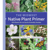 The Midwest Native Plant Primer: 225 Plants for an Earth-Friendly Garden - Paperback