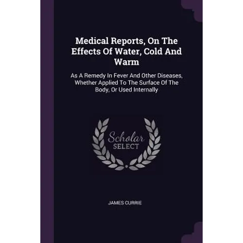 Medical Reports, On The Effects Of Water, Cold And Warm: As A Remedy In Fever And Other Diseases, Whether Applied To The Surface Of The Body, Or Used - Paperback
