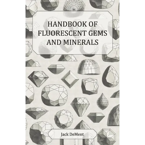 Handbook of Fluorescent Gems and Minerals - An Exposition and Catalog of the Fluorescent and Phosphorescent Gems and Minerals, Including the Use of Ul - Paperback