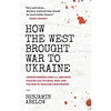 How the West Brought War to Ukraine: Understanding How U.S. and NATO Policies Led to Crisis, War, and the Risk of Nuclear Catastrophe - Paperback
