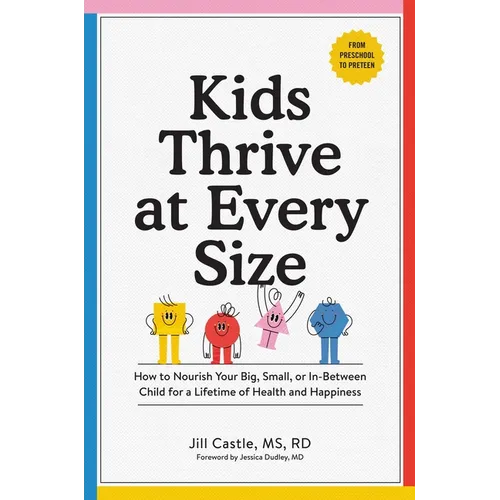 Kids Thrive at Every Size: How to Nourish Your Big, Small, or In-Between Child for a Lifetime of Health and Happiness - Paperback